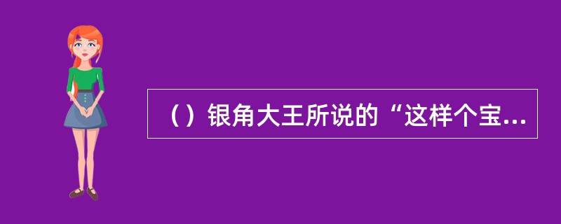 （）银角大王所说的“这样个宝贝，也怕老公”，是指哪个宝贝？
