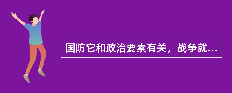 国防它和政治要素有关，战争就是（）的继续，是以剑代笔的政治。