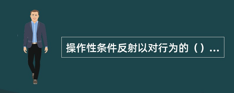 操作性条件反射以对行为的（）为重点。