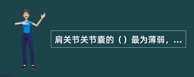 肩关节关节囊的（）最为薄弱，肩关节可向前下方脱位。