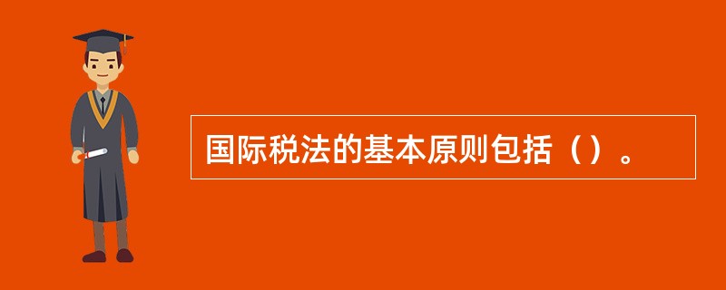 国际税法的基本原则包括（）。