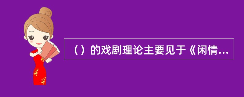 （）的戏剧理论主要见于《闲情偶记》，并提出“结构第一”的重要主张。