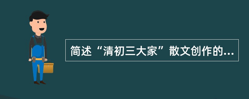 简述“清初三大家”散文创作的特点。