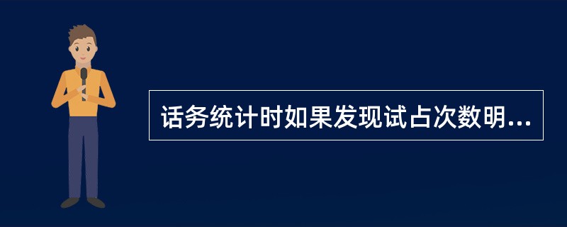 话务统计时如果发现试占次数明显大于占用次数，可能的原因是（）.