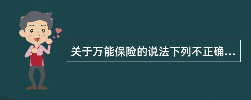 关于万能保险的说法下列不正确的是()。