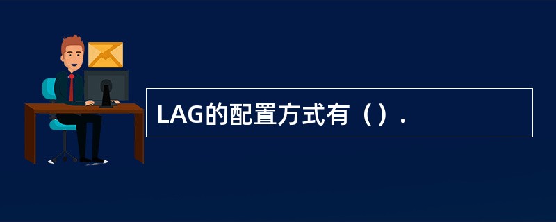 LAG的配置方式有（）.