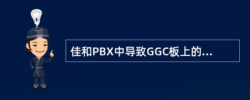 佳和PBX中导致GGC板上的GMC或GDT灯不断闪动的原因有（）.