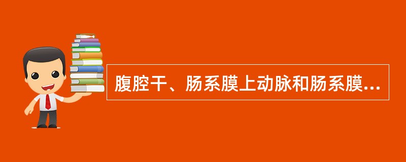 腹腔干、肠系膜上动脉和肠系膜下动脉的起始和分布。