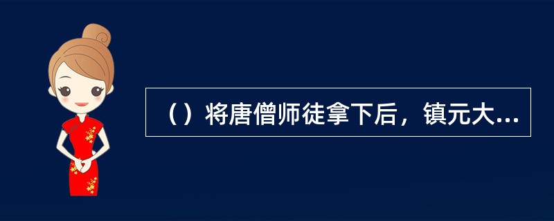 （）将唐僧师徒拿下后，镇元大仙决定用七星鞭先打谁？