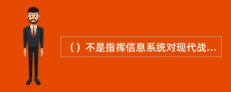 （）不是指挥信息系统对现代战争的影响。