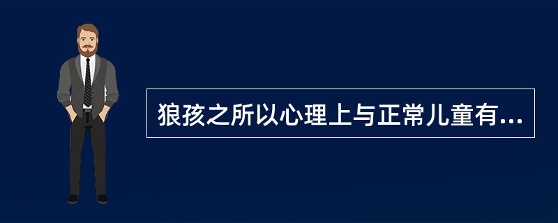 狼孩之所以心理上与正常儿童有本质区别，主要原因是（）