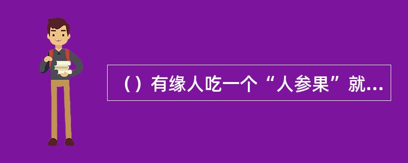 （）有缘人吃一个“人参果”就可以活到几岁？