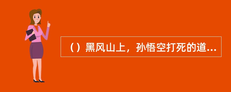 （）黑风山上，孙悟空打死的道人是什么精？