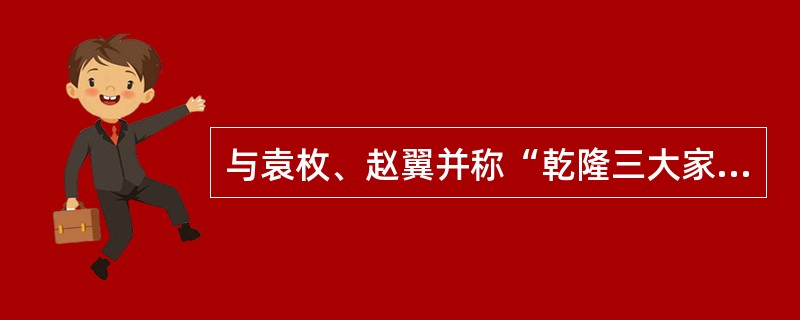 与袁枚、赵翼并称“乾隆三大家”的是（）