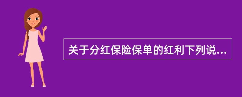 关于分红保险保单的红利下列说法不正确的是()。