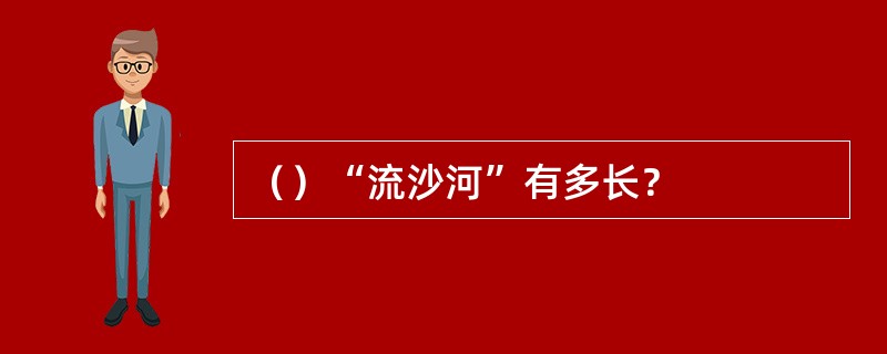 （）“流沙河”有多长？