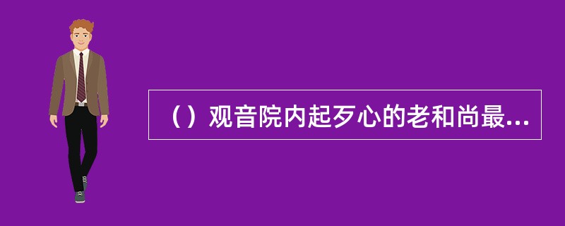 （）观音院内起歹心的老和尚最后怎么死的？