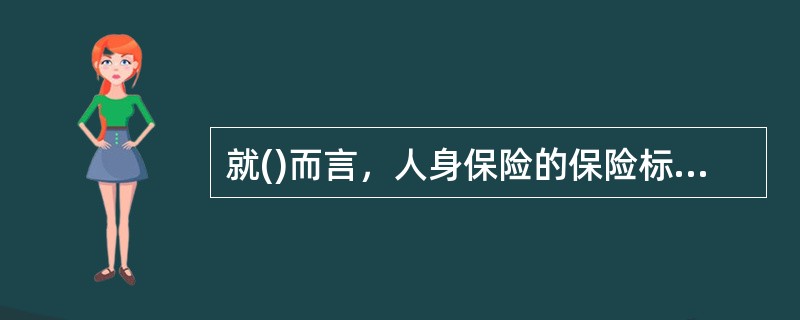 就()而言，人身保险的保险标的有标准体和非标准体之区分。