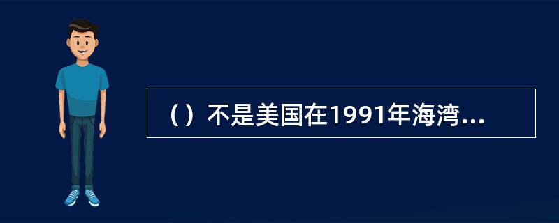 （）不是美国在1991年海湾战争中对外宣布的其所要达成的目标。