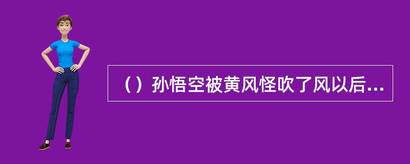 （）孙悟空被黄风怪吹了风以后急着要找什么大夫？