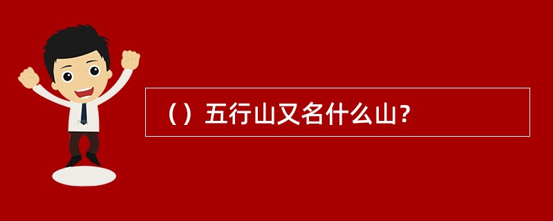 （）五行山又名什么山？