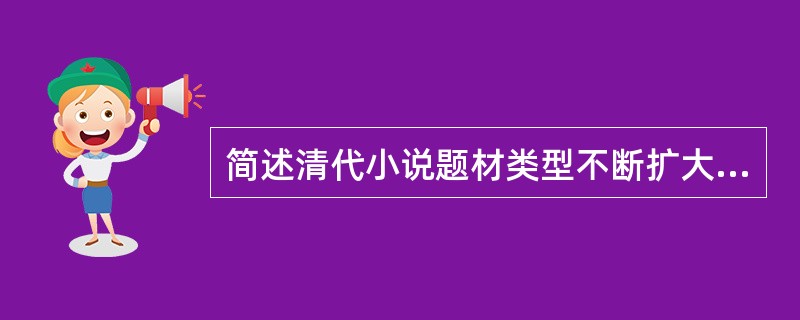 简述清代小说题材类型不断扩大的表现。