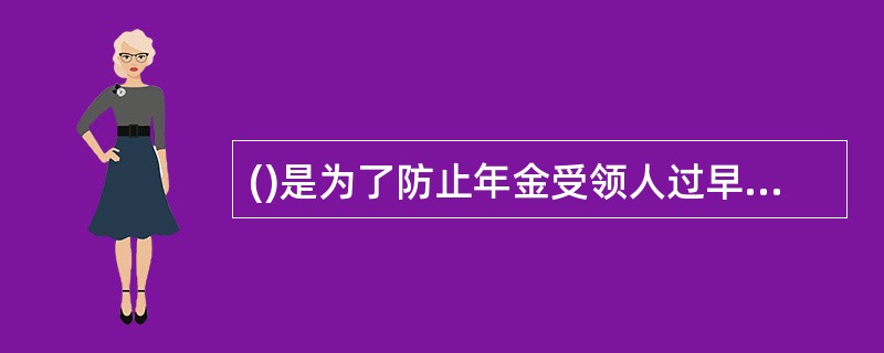 ()是为了防止年金受领人过早死亡、丧失领取年金权利而产生的一种年金保险。