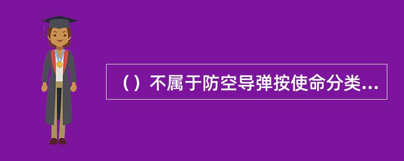 （）不属于防空导弹按使命分类的种类。