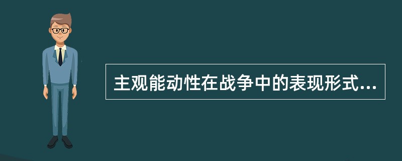 主观能动性在战争中的表现形式包括：（）