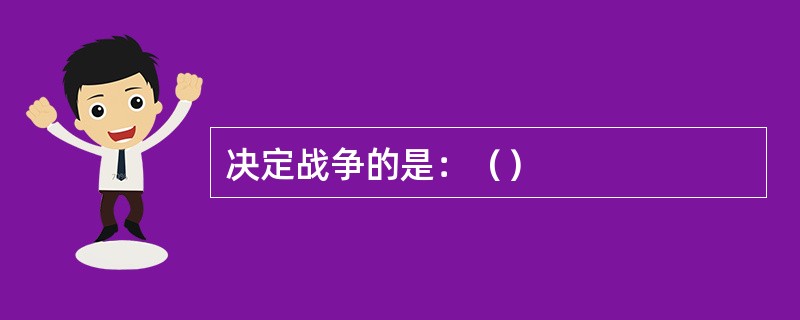 决定战争的是：（）