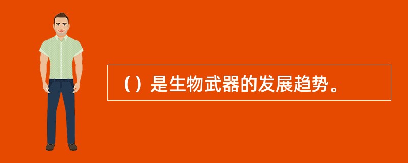 （）是生物武器的发展趋势。
