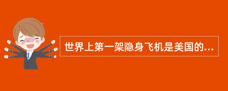 世界上第一架隐身飞机是美国的（）飞机。