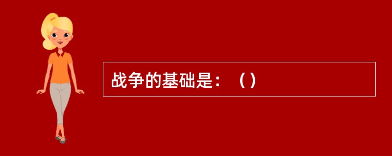 战争的基础是：（）