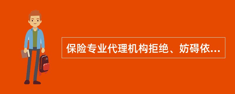 保险专业代理机构拒绝、妨碍依法监督检查的，由中国保监会责令改正，对该机构直接负责