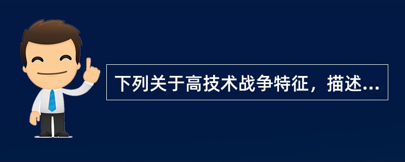 下列关于高技术战争特征，描述错误的是（）。