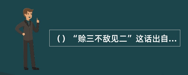 （）“赊三不敌见二”这话出自谁口？