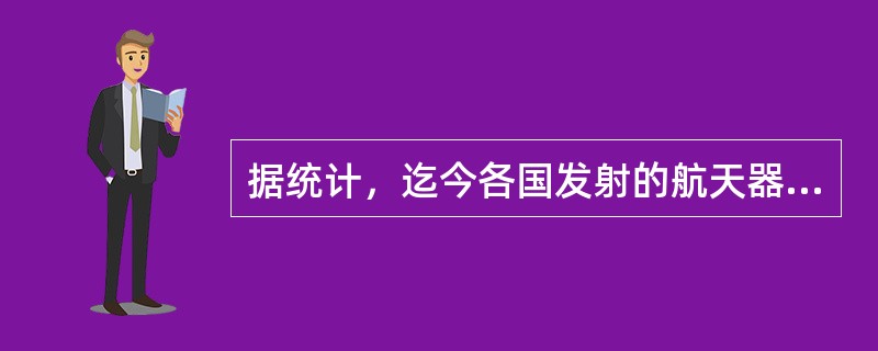 据统计，迄今各国发射的航天器，（）以上是军用或军民两用的。