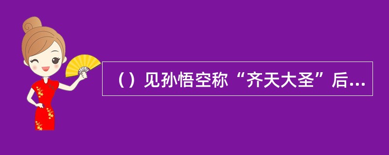 （）见孙悟空称“齐天大圣”后，牛魔王自称是什么？