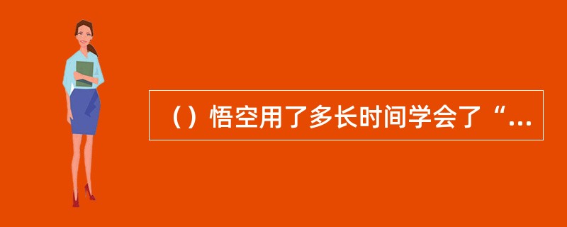 （）悟空用了多长时间学会了“筋斗云”？