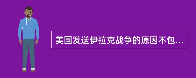 美国发送伊拉克战争的原因不包括（）。