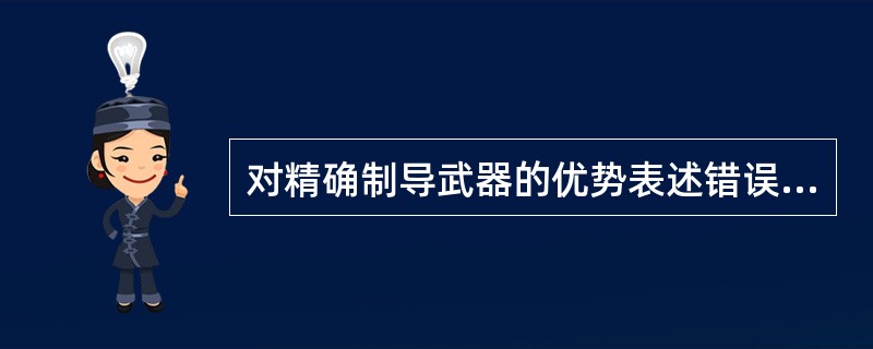 对精确制导武器的优势表述错误的是（）。