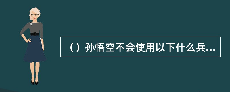 （）孙悟空不会使用以下什么兵器？