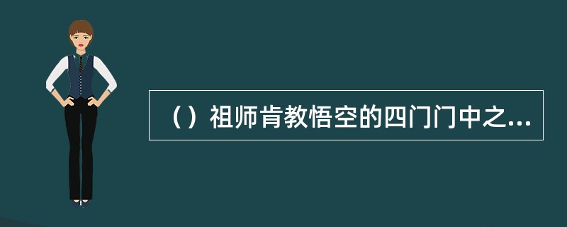 （）祖师肯教悟空的四门门中之道，均被悟空拒绝了，以下哪门祖师未提到？