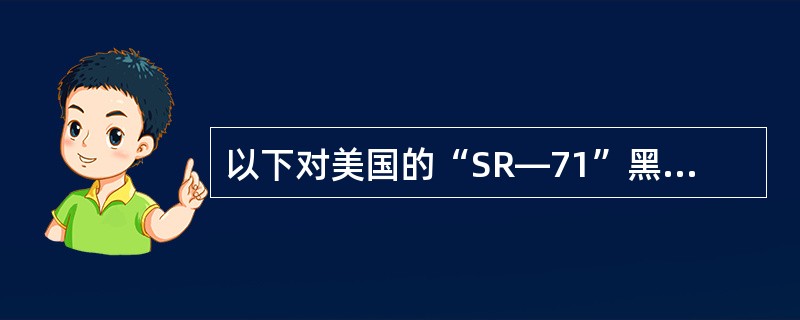 以下对美国的“SR―71”黑鸟侦查机的特征的说法中，不正确的是（）