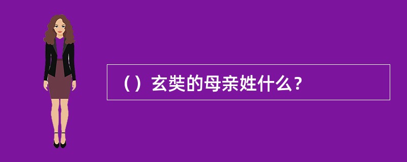 （）玄奘的母亲姓什么？