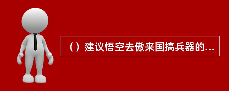 （）建议悟空去傲来国搞兵器的是哪两种猴子？