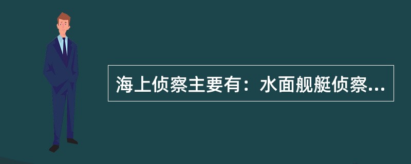 海上侦察主要有：水面舰艇侦察，潜艇侦察和（）