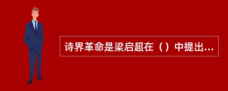 诗界革命是梁启超在（）中提出的。