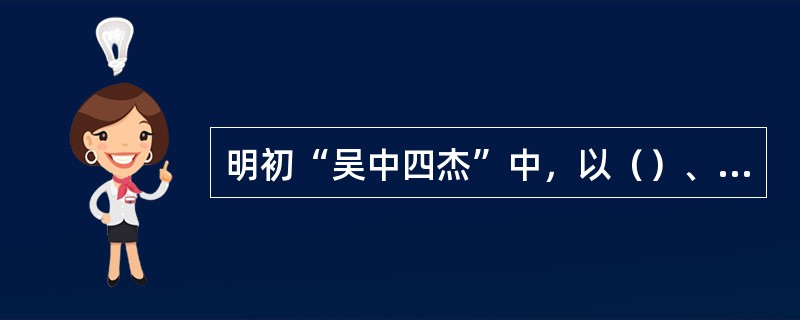 明初“吴中四杰”中，以（）、（）的诗成就最高。