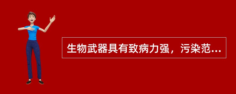 生物武器具有致病力强，污染范围广、（）、危害时间长、平战时难分等特征。